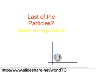 http://www.slideshare.net/worldTC Last of the Particles? Search   for Higgs at LHC 