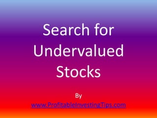 Search for
Undervalued
   Stocks
              By
www.ProfitableInvestingTips.com
 
