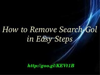 How to Remove Search­Gol 
in Easy Steps
http://goo.gl/KEVt1B
 