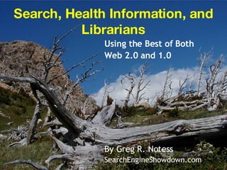 Search, Health Information, and Librarians Using the Best of Both  Web 2.0 and 1.0  By Greg R. Notess SearchEngineShowdown.com 