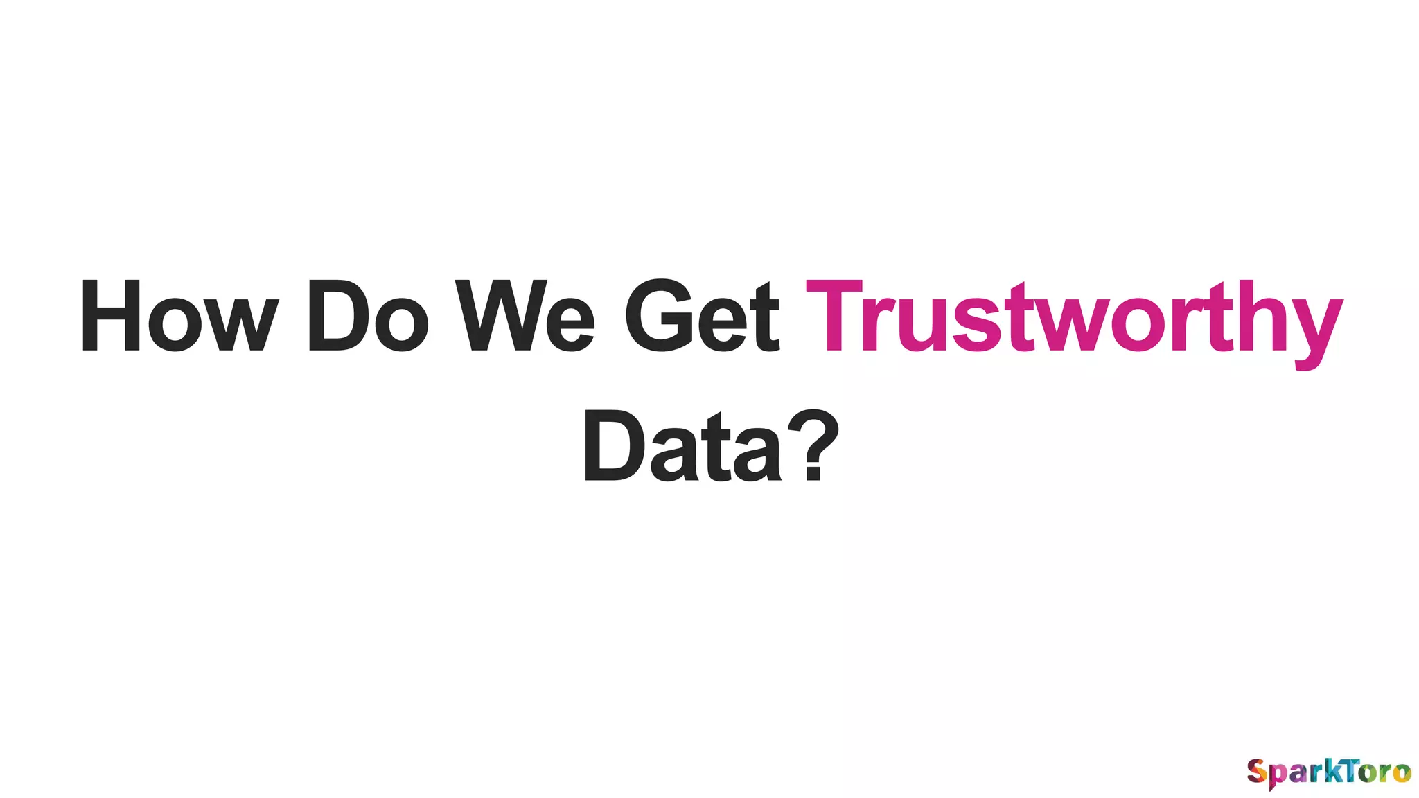 How Do We Get Trustworthy
Data?
 