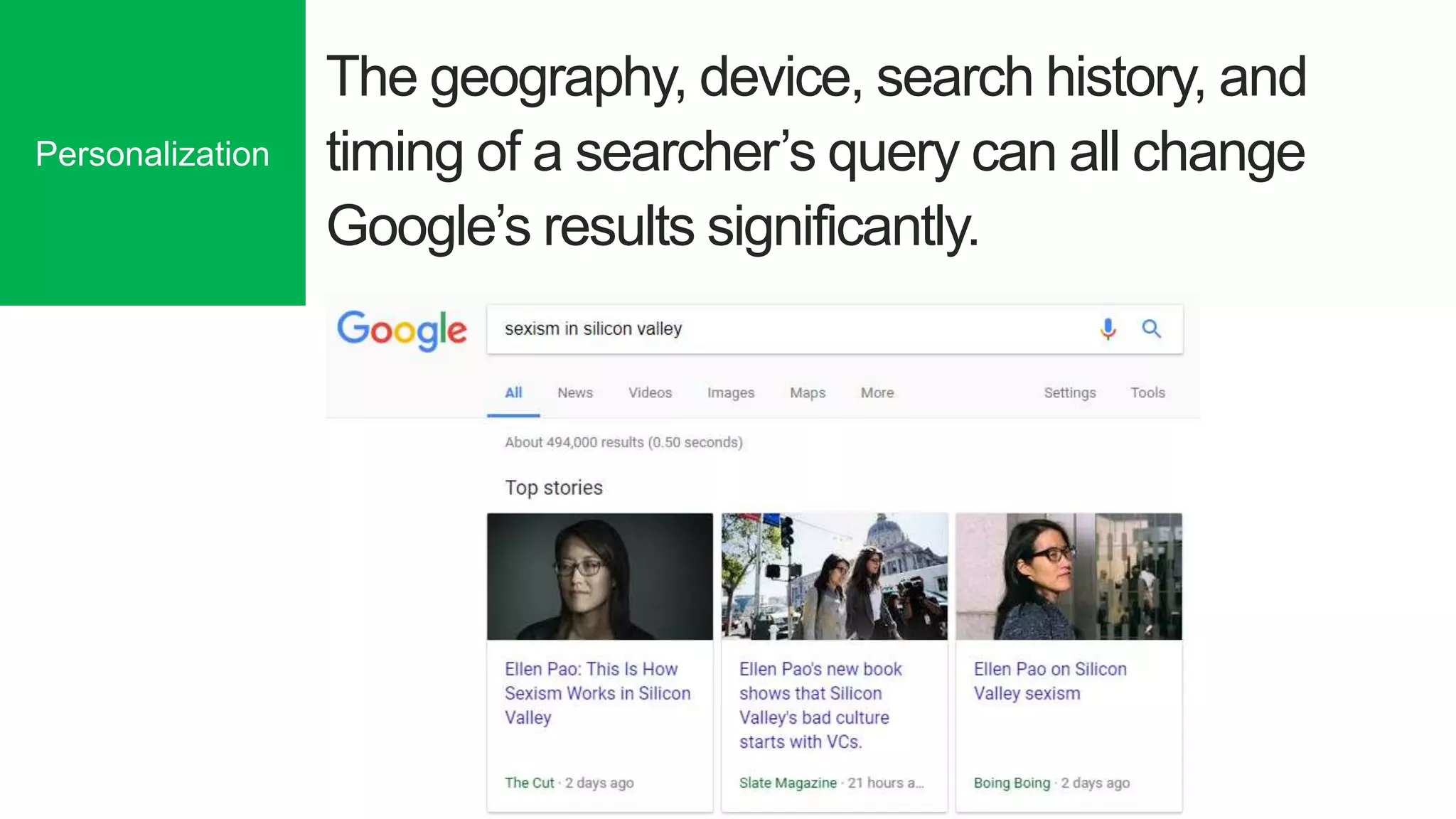 The geography, device, search history, and
timing of a searcher’s query can all change
Google’s results significantly.
Personalization
 