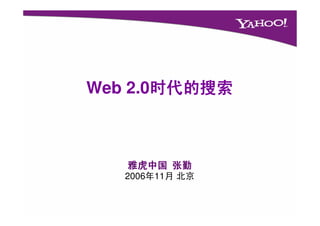 Web 2.0时代的搜索
       时代的搜索



   雅虎中国 张勤
   2006年11月 北京