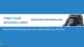 Search and Discovery for your Microsoft Lync Archive
FINDYOUR
MISSING LINKS
http://www.tryhrauditor.com/
 