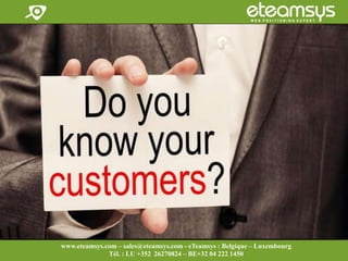 Faites travailler le web pour vous!
www.eteamsys.com - sales@eteamsys.com
www.eteamsys.com – sales@eteamsys.com - eTeamsys : Belgique – Luxembourg
Tél. : LU +352 26270824 – BE+32 04 222 1450
 