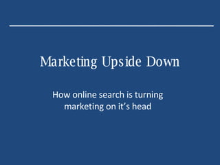 Marketing Upside Down How online search is turning marketing on it’s head 