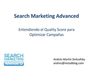 Search Marketing Advanced Entendiendo el Quality Score para Optimizar Campañas Andrés Martín Snitcofsky [email_address] 