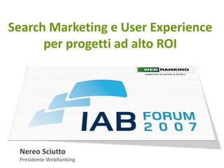Search Marketing e User Experience
      per progetti ad alto ROI




 Nereo Sciutto
 Presidente WebRanking