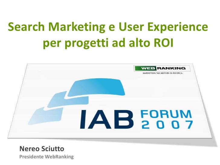 Search Marketing e User Experience
      per progetti ad alto ROI




 Nereo Sciutto
 Presidente WebRanking