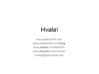 Hvala!
www.seekandhit.com
www.seekandhit.com/blog
www.twitter.com/MarioFr
www.linkedin.com/mariofr
mario@seekandhit.com
 
