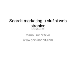 Search marketing u službi web
stranice
BarCamp Zagreb 2009
Mario Frančešević
www.seekandhit.com
 