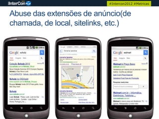 #Intercon2012 #Metricas


Abuse das extensões de anúncio(de
chamada, de local, sitelinks, etc.)
 