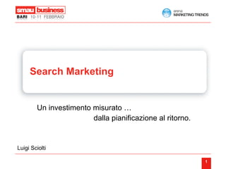 Search Marketing   Un investimento misurato …  dalla pianificazione al ritorno. Luigi Sciolti  