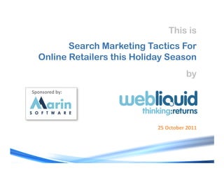 This is
         Search Marketing Tactics For
  Online Retailers this Holiday Season
                                        by
-.'/0'*)1#(23#




                             !"#$%&'()*#!+,,#
 