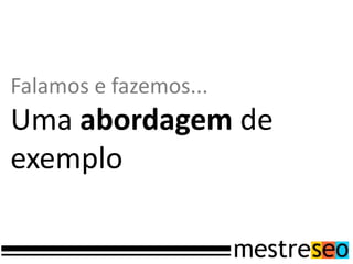 Falamos e fazemos...
Uma abordagem de
exemplo
 