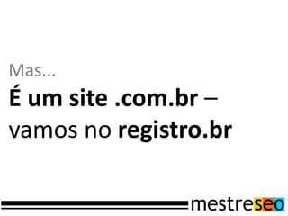 Mas...
É um site .com.br –
vamos no registro.br
 