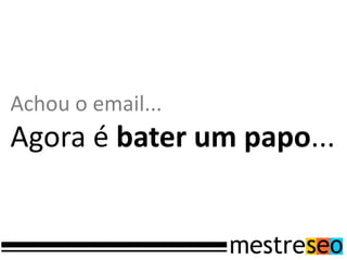Achou o email...
Agora é bater um papo...
 