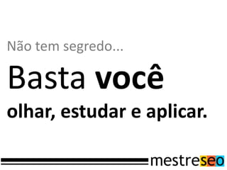 Não tem segredo...
Basta você
olhar, estudar e aplicar.
 