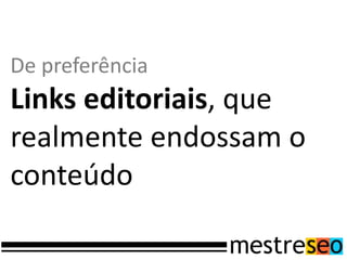 De preferência
Links editoriais, que
realmente endossam o
conteúdo
 