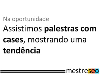 Na oportunidade
Assistimos palestras com
cases, mostrando uma
tendência
 