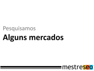 Pesquisamos
Alguns mercados
 