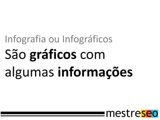 Infografia ou Infográficos
São gráficos com
algumas informações
 