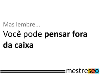 Mas lembre...
Você pode pensar fora
da caixa
 