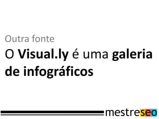 Outra fonte
O Visual.ly é uma galeria
de infográficos
 