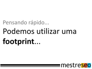 Pensando rápido...
Podemos utilizar uma
footprint...
 