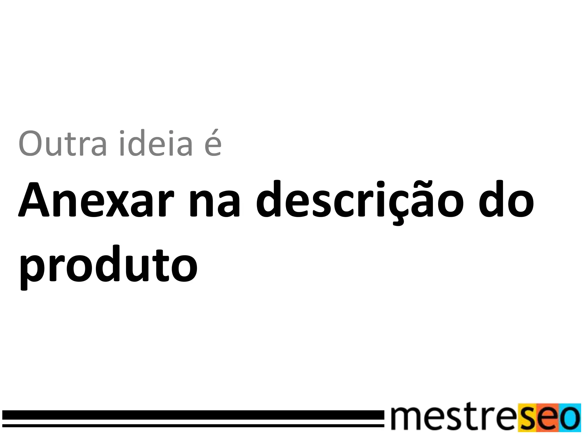 Outra ideia é
Anexar na descrição do
produto
 