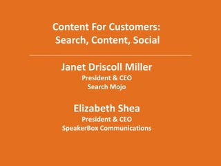Content For Customers:  Search, Content, Social Janet Driscoll MillerPresident & CEOSearch MojoElizabeth SheaPresident & CEOSpeakerBox Communications 