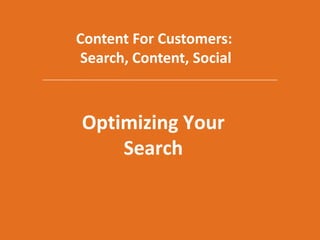 Content For Customers: <br />Search, Content, Social<br />Optimizing Your Search<br />