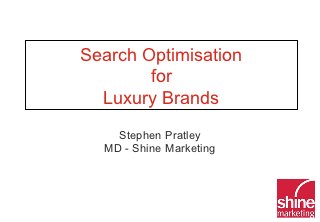 Search Optimisation
        for
  Luxury Brands
    Stephen Pratley
  MD - Shine Marketing
 