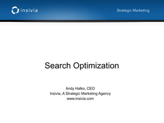 Search Optimization
Andy Halko, CEO
Insivia, A Strategic Marketing Agency
www.insivia.com
Strategic Marketing
 