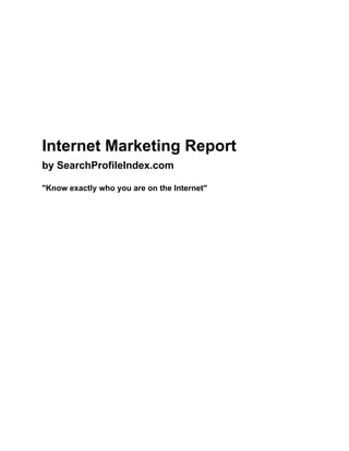Internet Marketing Report
by SearchProfileIndex.com

"Know exactly who you are on the Internet"
 