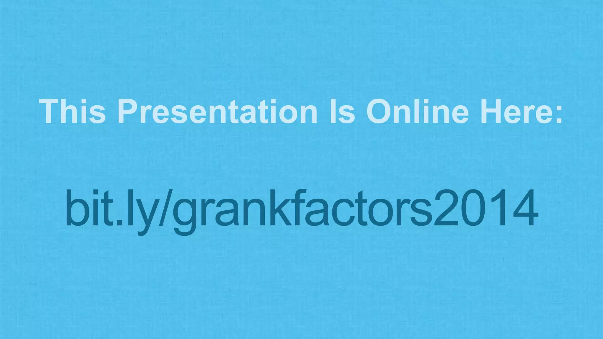 This Presentation Is Online Here:
bit.ly/grankfactors2014
 