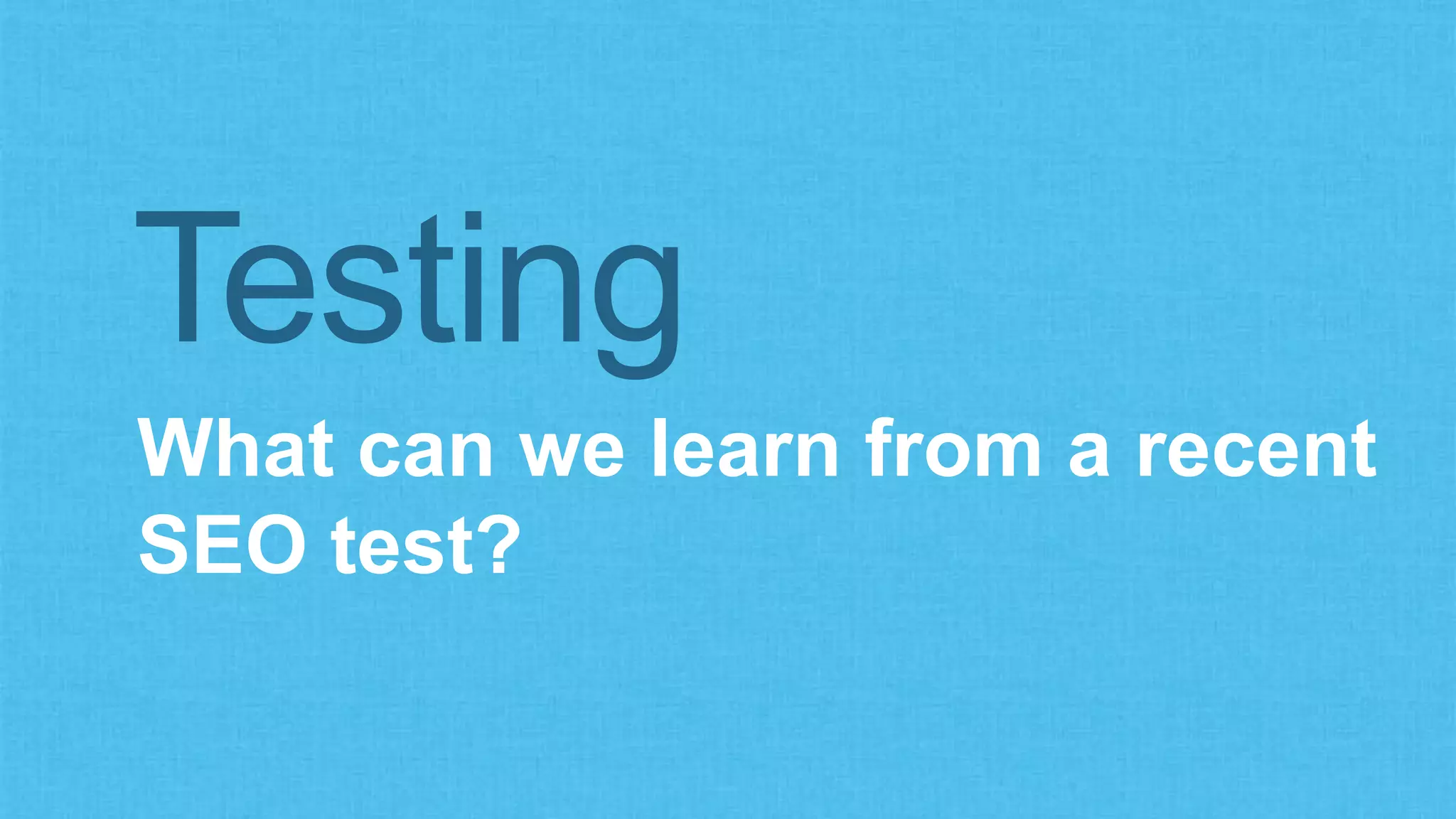 What can we learn from a recent
SEO test?
Testing
 