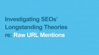 Results suggest raw URL mentions had no impact on
rankings, certainly nothing like the impact of links.
 