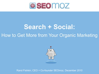 Search + Social:How to Get More from Your Organic Marketing Rand Fishkin, CEO + Co-founder SEOmoz, December 2010 