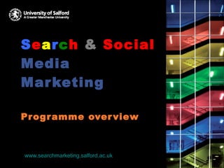 S e a r c h   &   Social  Media Marketing Programme overview www.searchmarketing.salford.ac.uk 