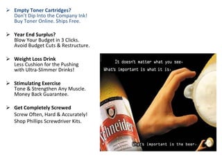 Empty Toner Cartridges? Don’t Dip Into the Company Ink! Buy Toner Online. Ships Free. Year End Surplus?  Blow Your Budget in 3 Clicks. Avoid Budget Cuts & Restructure.  Weight Loss Drink  Less Cushion for the Pushing with Ultra-Slimmer Drinks! Stimulating Exercise Tone & Strengthen Any Muscle. Money Back Guarantee. Get Completely Screwed  Screw Often, Hard & Accurately! Shop Phillips Screwdriver Kits. 