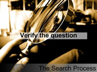The Search Process Verify the question 