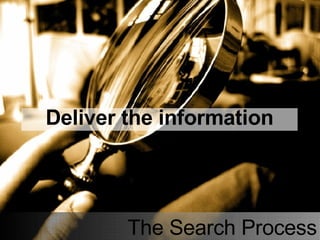 The Search Process Deliver the information 