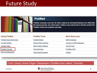 Future Study
9/29/2022 40
From Library Home Page> Databases> PubMed then select: Tutorials.
 
