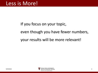 Less is More!
If you focus on your topic,
even though you have fewer numbers,
your results will be more relevant!
9/29/2022 6
 