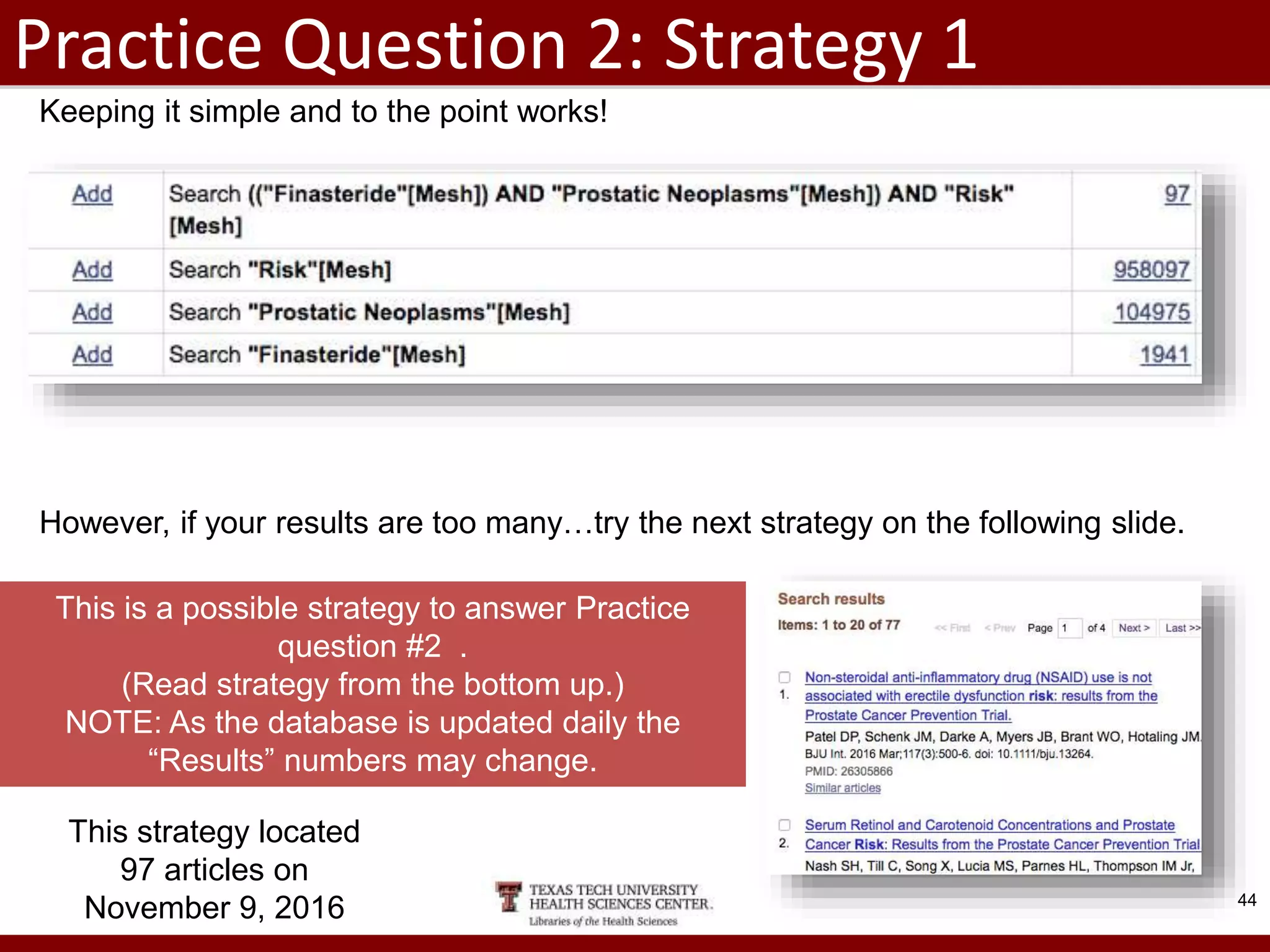 Practice Question 2: Strategy 1
9/29/2022 44
This strategy located
97 articles on
November 9, 2016
This is a possible strategy to answer Practice
question #2 .
(Read strategy from the bottom up.)
NOTE: As the database is updated daily the
“Results” numbers may change.
Keeping it simple and to the point works!
However, if your results are too many…try the next strategy on the following slide.
 