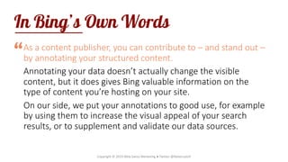 In Bing’s Own Words
As a content publisher, you can contribute to – and stand out –
by annotating your structured content....