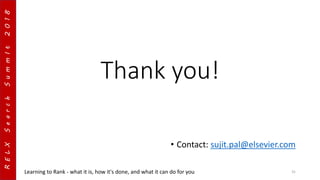 RELXSearchSummIt2018
Thank you!
• Contact: sujit.pal@elsevier.com
Learning to Rank - what it is, how it's done, and what it can do for you 31
 
