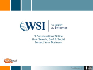 Proud Sponsor of
3 Conversations Online
How Search, Surf & Social
Impact Your Business
we simplify
the Internet
 