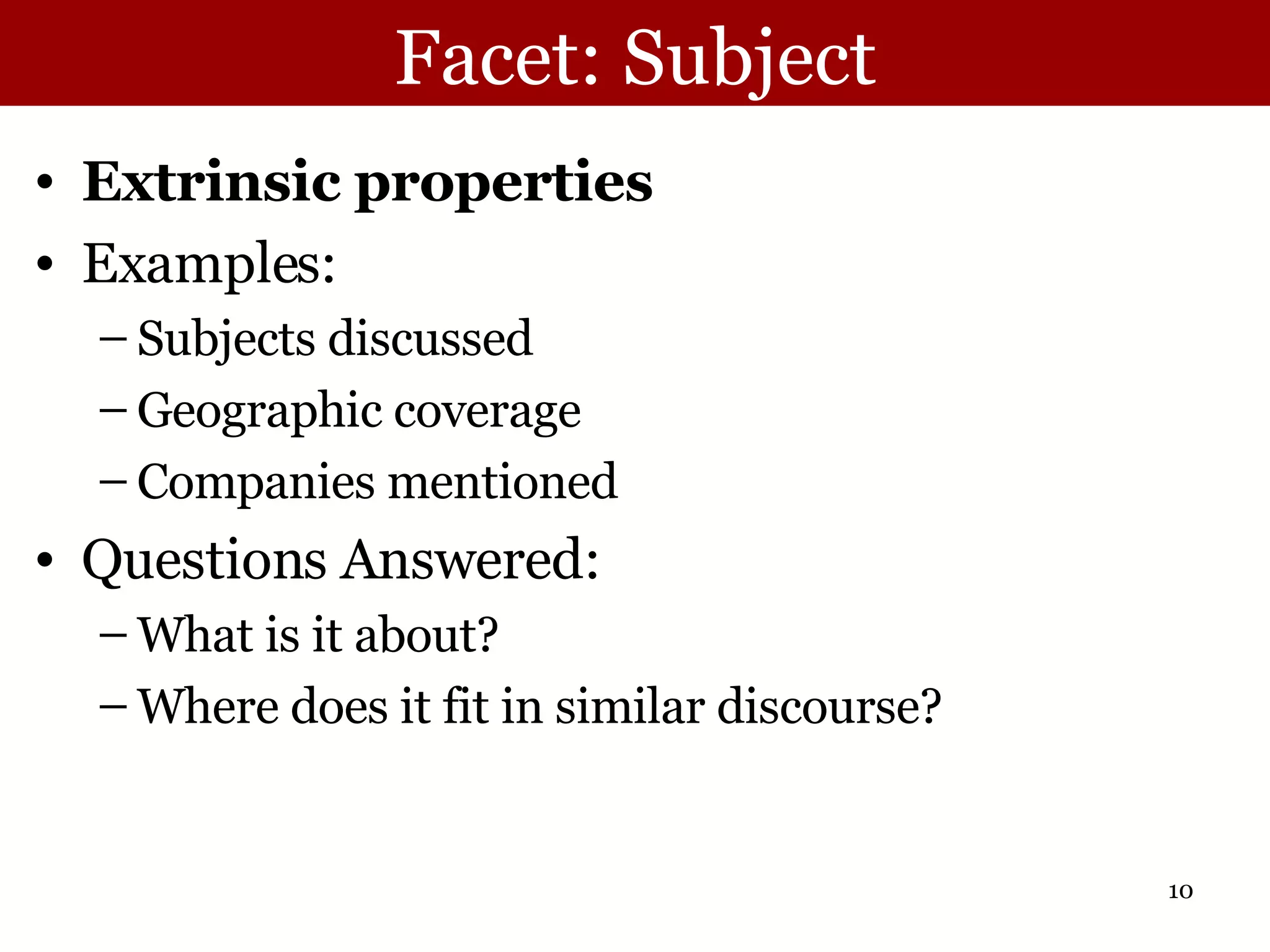Facet: Subject Extrinsic properties Examples: Subjects discussed  Geographic coverage Companies mentioned Questions Answered:  What is it about? Where does it fit in similar discourse? 